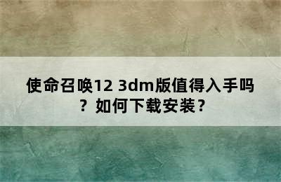 使命召唤12 3dm版值得入手吗？如何下载安装？